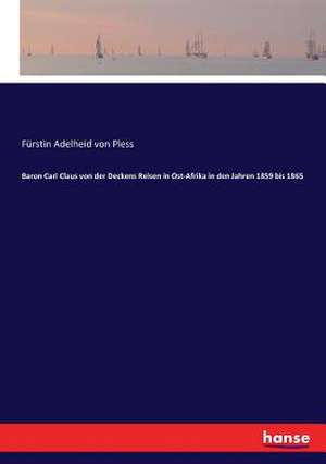 Baron Carl Claus von der Deckens Reisen in Ost-Afrika in den Jahren 1859 bis 1865 de Fürstin Adelheid von Pless