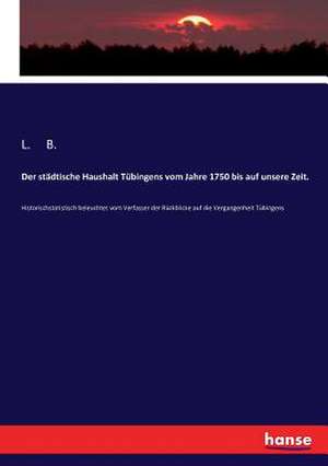 Der städtische Haushalt Tübingens vom Jahre 1750 bis auf unsere Zeit. de L. B.