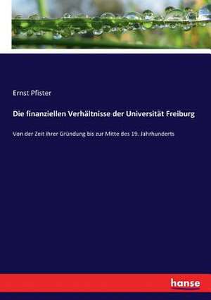 Die finanziellen Verhältnisse der Universität Freiburg de Ernst Pfister