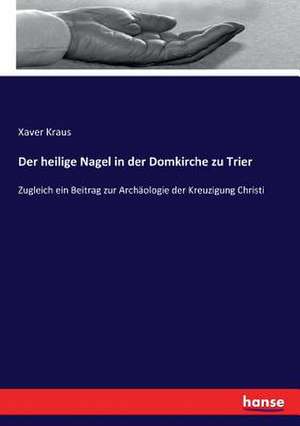 Der heilige Nagel in der Domkirche zu Trier de Xaver Kraus