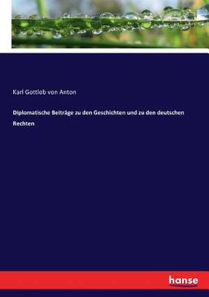 Diplomatische Beiträge zu den Geschichten und zu den deutschen Rechten de Karl Gottlob Von Anton