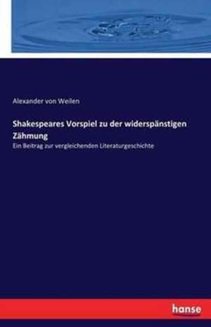 Shakespeares Vorspiel zu der widerspänstigen Zähmung de Alexander Von Weilen