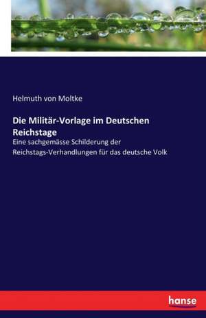 Die Militär-Vorlage im Deutschen Reichstage de Helmuth Von Moltke