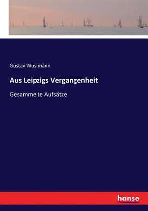 Aus Leipzigs Vergangenheit de Gustav Wustmann