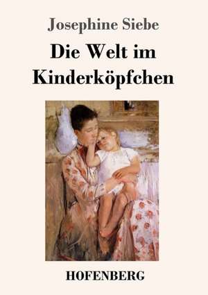 Die Welt im Kinderköpfchen de Josephine Siebe