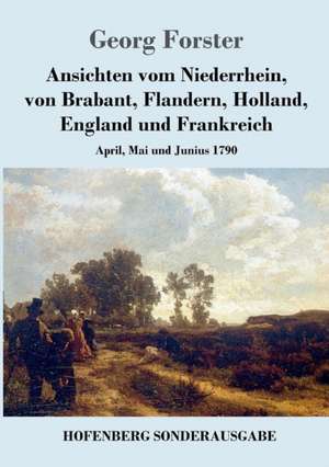 Ansichten vom Niederrhein, von Brabant, Flandern, Holland, England und Frankreich de Georg Forster