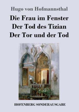 Die Frau im Fenster / Der Tod des Tizian / Der Tor und der Tod de Hugo Von Hofmannsthal