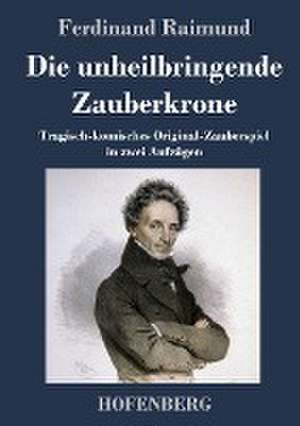 Die unheilbringende Zauberkrone oder König ohne Reich, Held ohne Mut, Schönheit ohne Jugend de Ferdinand Raimund