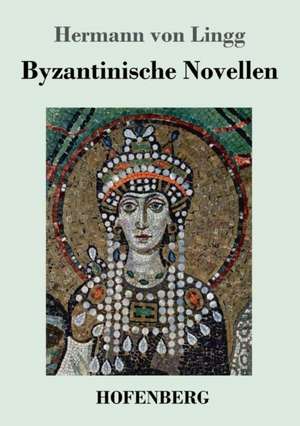 Byzantinische Novellen de Hermann Von Lingg