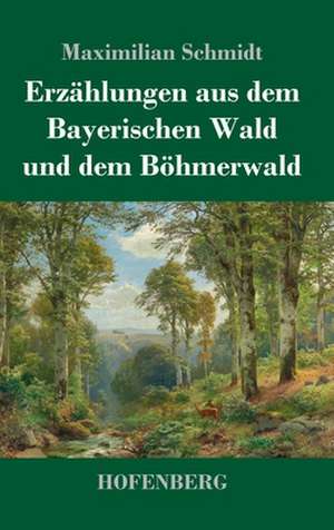 Erzählungen aus dem Bayerischen Wald und dem Böhmerwald de Maximilian Schmidt