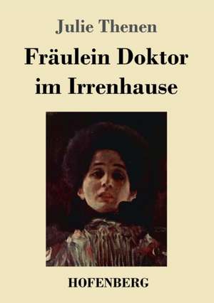 Fräulein Doktor im Irrenhause de Julie Thenen