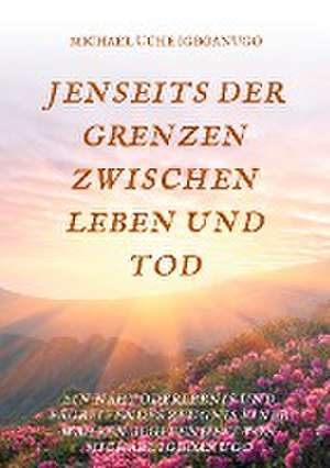 JENSEITS DER GRENZEN ZWISCHEN LEBEN UND TOD de Michael Uche Igboanugo