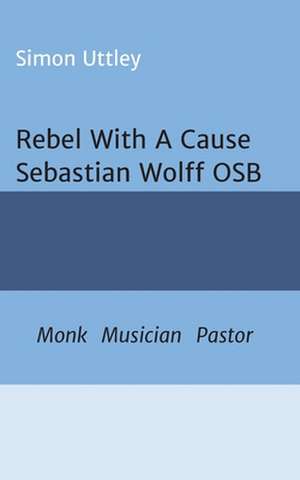 Rebel With A Cause - Sebastian Wolff OSB de Simon Uttley