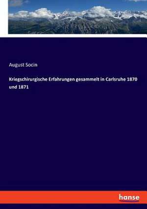 Kriegschirurgische Erfahrungen gesammelt in Carlsruhe 1870 und 1871 de August Socin