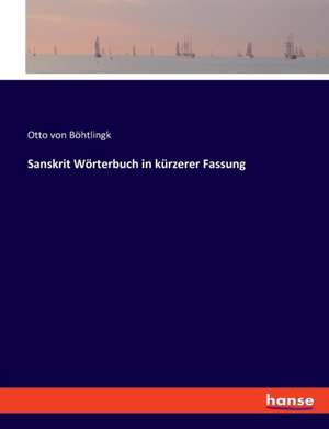 Sanskrit Wörterbuch in kürzerer Fassung de Otto von Böhtlingk