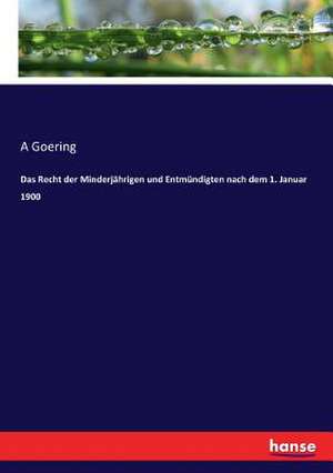 Das Recht der Minderjährigen und Entmündigten nach dem 1. Januar 1900 de A. Goering