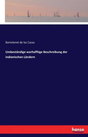 Umbeständige warhafftige Beschreibung der indianischen Ländern de Bartolomé De Las Casas