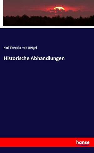 Historische Abhandlungen de Karl Theodor Von Heigel