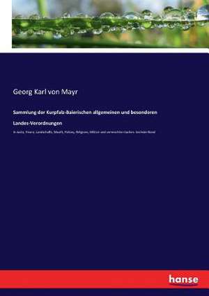 Sammlung der Kurpfalz-Baierischen allgemeinen und besonderen Landes-Verordnungen de Georg Karl von Mayr