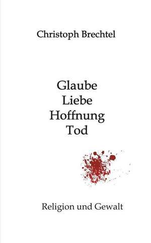 Glaube, Liebe, Hoffnung, Tod de Christoph Brechtel