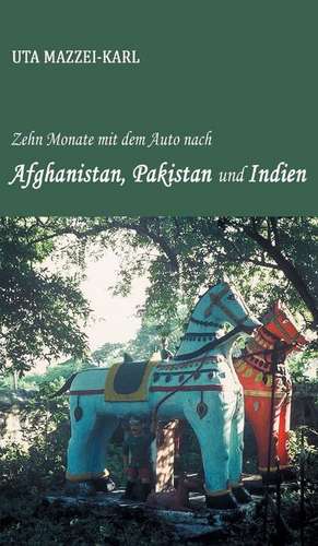 Zehn Monate mit dem Auto nach Afghanistan, Pakistan und Indien de Uta Mazzei-Karl