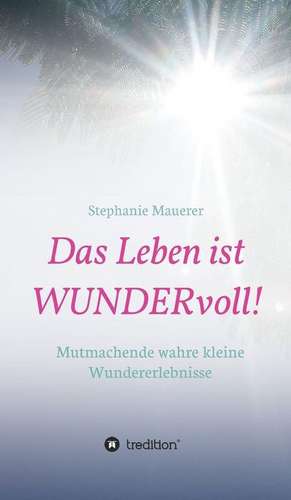 Das Leben ist WUNDERvoll! de Stephanie Mauerer