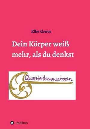 Dein Körper weiß mehr, als du denkst de Elke Grove