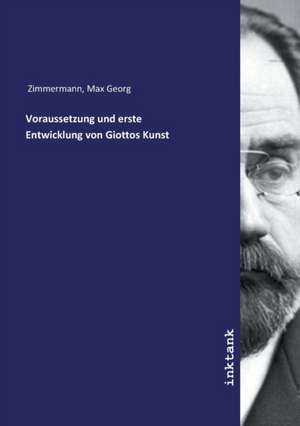 Voraussetzung und erste Entwicklung von Giottos Kunst de Max Georg Zimmermann