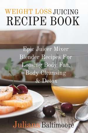 Weight Loss Juicing Recipe Book de Juliana Baltimoore