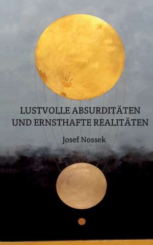 LUSTVOLLE ABSURDITÄTEN UND ERNSTHAFTE REALITÄTEN de Josef Nossek