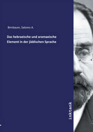 Das hebraeische und aramaeische Element in der jiddischen Sprache de Salomo A. Birnbaum