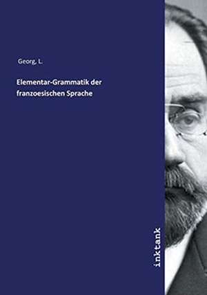 Elementar-Grammatik der franzoesischen Sprache de L. Georg