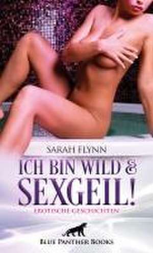 Ich bin wild und sexgeil! Erotische Geschichten de Sarah Flynn