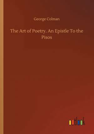 The Art of Poetry. An Epistle To the Pisos de George Colman