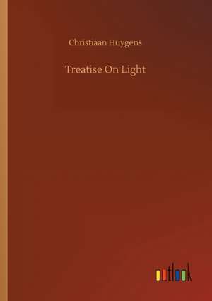 Treatise On Light de Christiaan Huygens