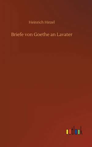 Briefe von Goethe an Lavater de Heinrich Hirzel