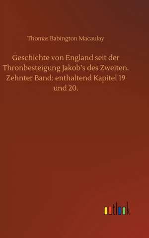 Geschichte von England seit der Thronbesteigung Jakob¿s des Zweiten. Zehnter Band: enthaltend Kapitel 19 und 20. de Thomas Babington Macaulay