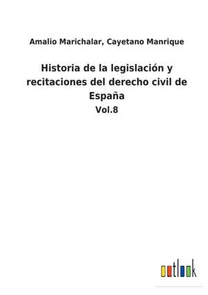 Historia de la legislación y recitaciones del derecho civil de España de Amalio Manrique Marichalar