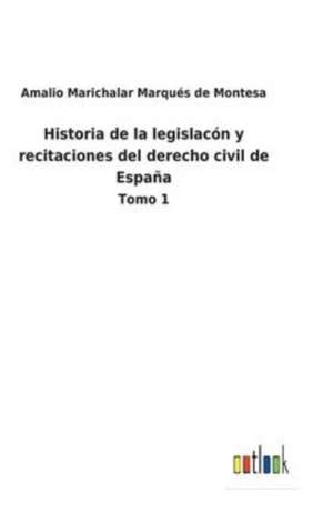 Historia de la legislacón y recitaciones del derecho civil de España de Amalio Marichalar Marqués de Montesa