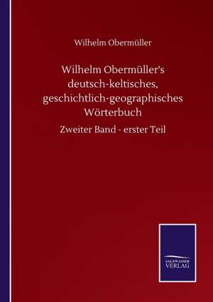 Wilhelm Obermüller's deutsch-keltisches, geschichtlich-geographisches Wörterbuch de Wilhelm Obermüller