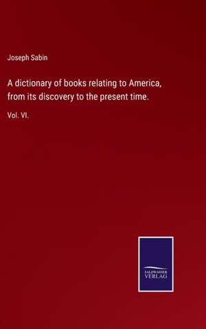 A dictionary of books relating to America, from its discovery to the present time. de Joseph Sabin