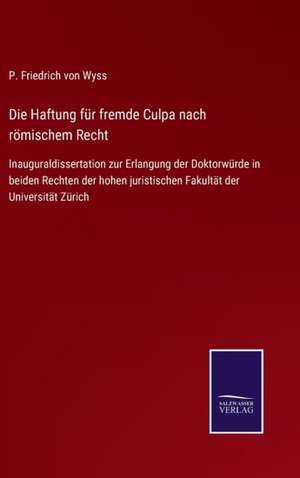 Die Haftung für fremde Culpa nach römischem Recht de P. Friedrich Von Wyss