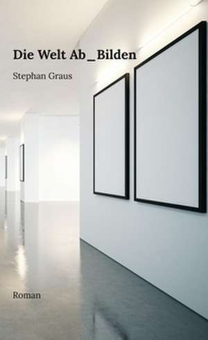 Die Welt Ab_Bilden de Stephan Graus