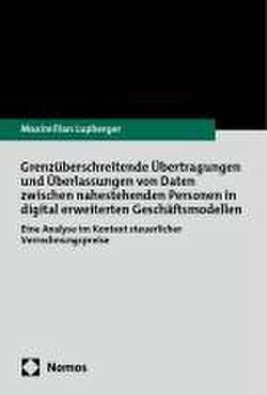 Grenzüberschreitende Übertragungen und Überlassungen von Daten zwischen nahestehenden Personen in digital erweiterten Geschäftsmodellen de Maximilian J. Lupberger