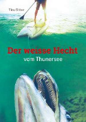 Der weisse Hecht vom Thunersee de Tinu Sitter