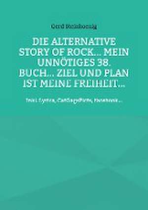 Die alternative Story of Rock... Mein unnötiges 38. Buch... Ziel und Plan ist meine Freiheit... de Gerd Steinkoenig