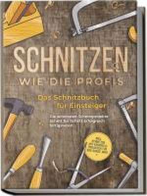 Schnitzen wie die Profis: Das Schnitzbuch für Einsteiger - Die schönsten Schnitzprojekte Schritt für Schritt erfolgreich fertigstellen - inkl. Schnitzen mit Kindern & Projekten für das ganze Jahr de Tobias Goesmann