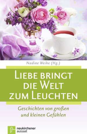 Liebe bringt die Welt zum Leuchten de Nadine Weihe