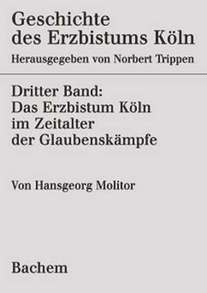 Geschichte des Erzbistums Köln 3. Das Erzbistum Köln im Zeitalter der Glaubenskämpfe 1515-1688 de Norbert Trippen