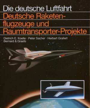 Deutsche Raketenflugzeuge und Raumtransporter-Projekte. Die Deutsche Luftfahrt de Dietmar E. Koelle